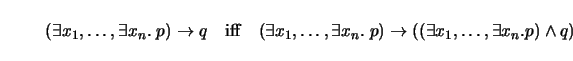 \begin{displaymath}
(\exists x_1, \ldots, \exists x_n. \; p) \to q \quad \mathrm...
..._n. \; p) \to ((\exists x_1,
\ldots, \exists x_n. p) \wedge q)
\end{displaymath}