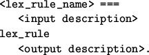 \begin{figure}\begin{verbatim}<lex_rule_name> ===
<input description>
lex_rule
<output description>.\end{verbatim}\end{figure}