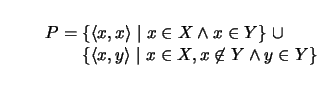 \begin{displaymath}
P = \begin{array}[t]{@{}l@{}}
\{\langle x,x\rangle \mid x \i...
...angle \mid x \in X, x \not\in Y \wedge y \in Y\}\\
\end{array}\end{displaymath}