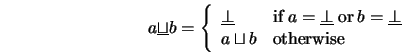 \begin{displaymath}a\underline{\sqcup}b = \left\{
\begin{array}{ll}
\underlin...
...{\bot}\\
a\sqcup b & \mathrm{otherwise}
\end{array} \right.
\end{displaymath}