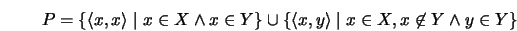 \begin{displaymath}
P = \{\langle x,x\rangle \mid x \in X \wedge x \in Y\} \cup
\{\langle x,y\rangle \mid x \in X, x \not\in Y \wedge y \in
Y\}
\end{displaymath}