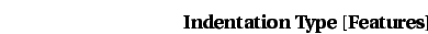 \begin{displaymath}\mbox{{\bf Indentation} {\bf Type} [{\bf Features}]}\end{displaymath}