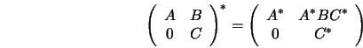 \begin{displaymath}
\quad \left( \begin{array}{cc}
A & B \\
0 & C
\end{array...
...y}{cc}
A^{*} & A^{*}BC^{*} \\
0 & C^{*}
\end{array}\right)
\end{displaymath}